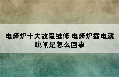 电烤炉十大故障维修 电烤炉插电就跳闸是怎么回事